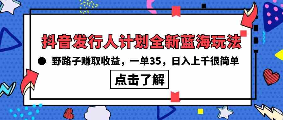 （10067期）抖音发行人计划全新蓝海玩法，野路子赚取收益，一单35，日入上千很简单!-iTZL项目网