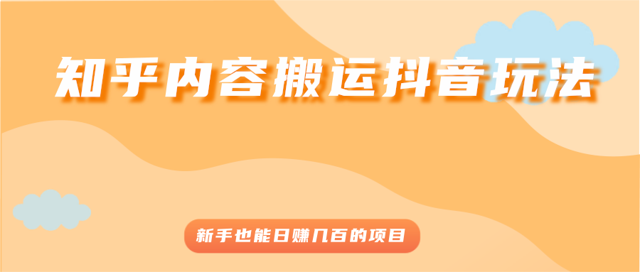 （2503期）知乎内容搬运抖音玩法，新手也能日赚几百的项目-iTZL项目网