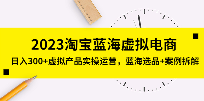 （5164期）2023淘宝蓝海虚拟电商，日入300+虚拟产品实操运营，蓝海选品+案例拆解-iTZL项目网