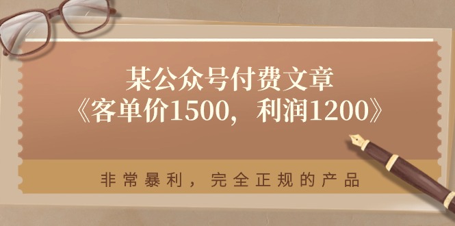 （11215期）某公众号付费文章《客单价1500，利润1200》非常暴利，完全正规的产品-iTZL项目网