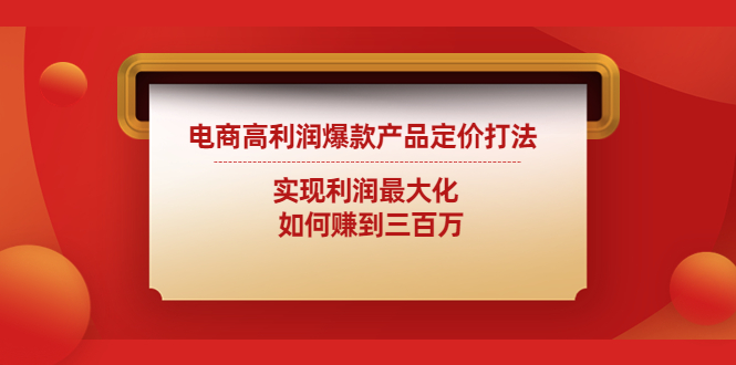 （4505期）电商高利润爆款产品定价打法：实现利润最大化  如何赚到三百万-iTZL项目网