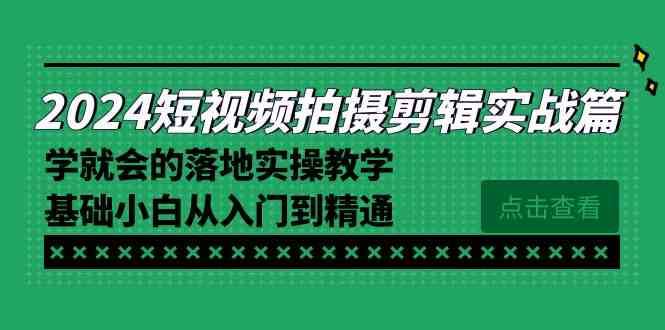 （8866期）2024短视频拍摄剪辑实操篇，学就会的落地实操教学，基础小白从入门到精通-iTZL项目网