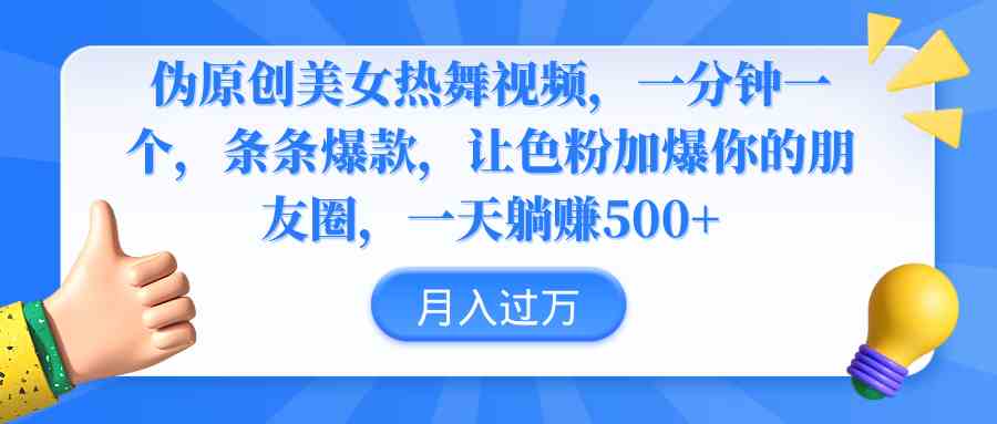 （9131期）伪原创美女热舞视频，条条爆款，让色粉加爆你的朋友圈，轻松躺赚500+-iTZL项目网