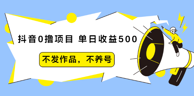 （2011期）抖音0撸项目：单日收益500，不发作品，不养号【视频课程】-iTZL项目网