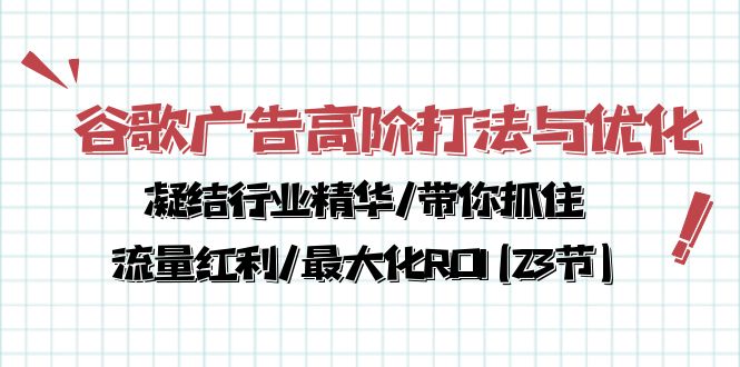 （10287期）谷歌广告高阶打法与优化，凝结行业精华/带你抓住流量红利/最大化ROI(23节)-iTZL项目网