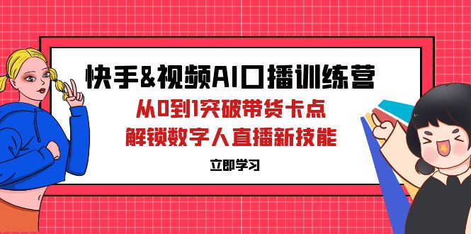 （12665期）快手&视频号AI口播特训营：从0到1突破带货卡点，解锁数字人直播新技能-iTZL项目网