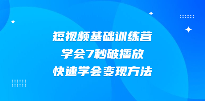 （2007期）2021短视频基础训练营，学会7秒破播放，快速学会变现方法-iTZL项目网