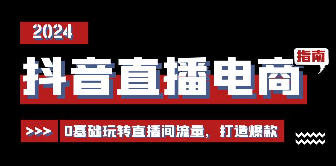 （11138期）抖音直播电商运营必修课，0基础玩转直播间流量，打造爆款（29节）-iTZL项目网