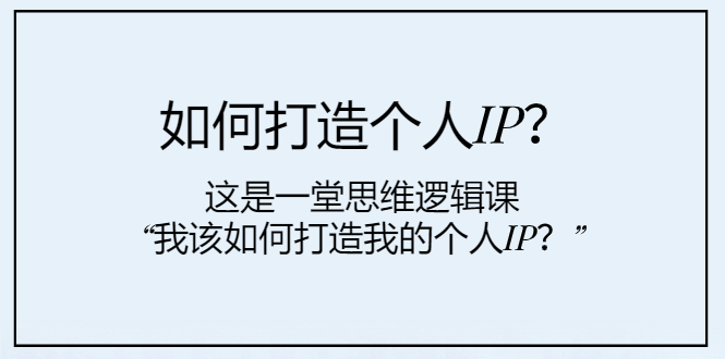 （7949期）如何打造个人IP？这是一堂思维逻辑课“我该如何打造我的个人IP？”-iTZL项目网