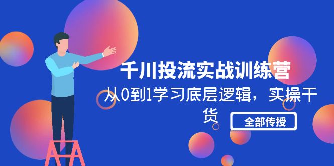 （4793期）千川投流实战训练营：从0到1学习底层逻辑，实操干货全部传授(无中创水印)-iTZL项目网