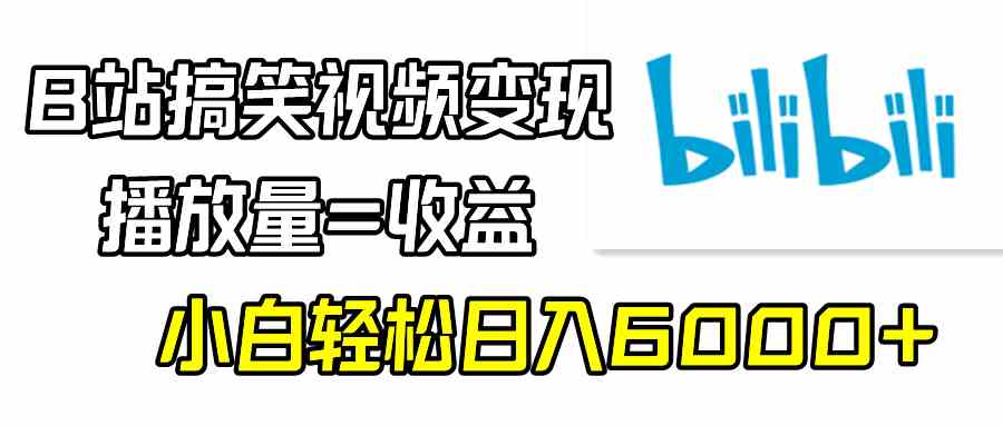 （9098期）B站搞笑视频变现，播放量=收益，小白轻松日入6000+-iTZL项目网