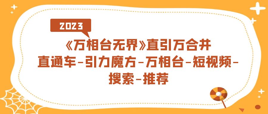 （7251期）《万相台-无界》直引万合并，直通车-引力魔方-万相台-短视频-搜索-推荐-iTZL项目网