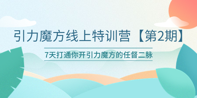 （6004期）引力魔方线上特训营【第二期】五月新课，7天打通你开引力魔方的任督二脉-iTZL项目网