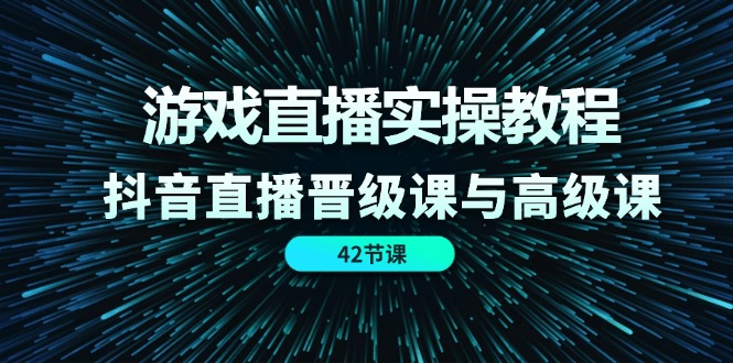 （11568期）游戏直播实操教程，抖音直播晋级课与高级课（42节）-iTZL项目网