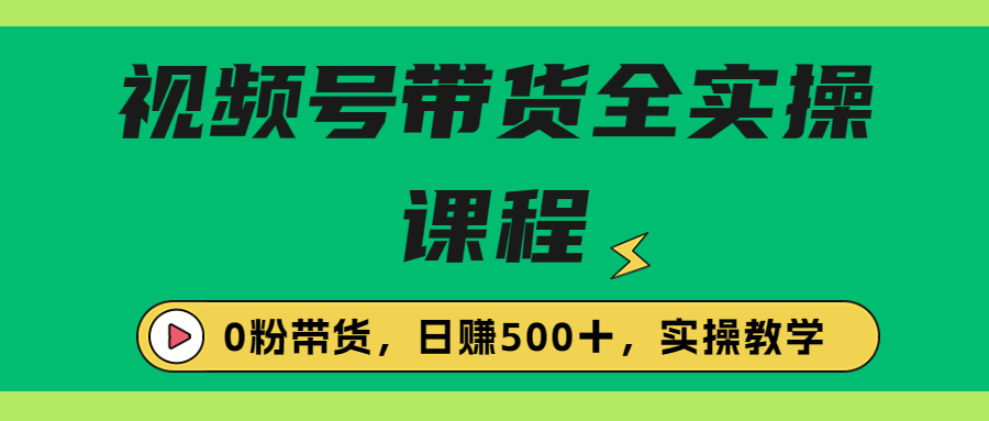 （6651期）收费1980的视频号带货保姆级全实操教程，0粉带货-iTZL项目网