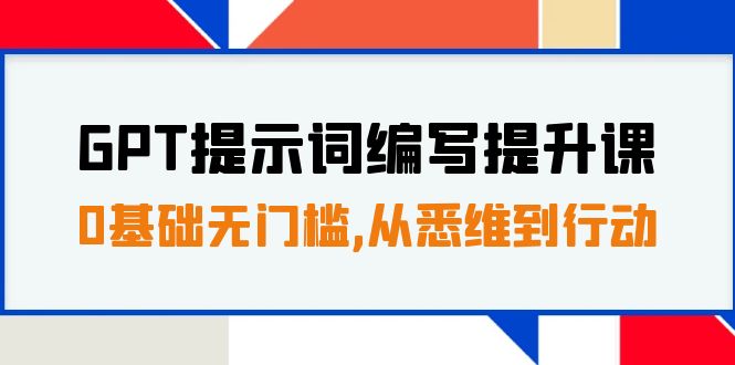 （7592期）GPT提示词编写提升课，0基础无门槛，从悉维到行动，30天16个课时-iTZL项目网