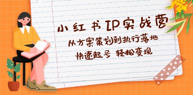 （12604期）小红书IP实战营深度解析：从方案策划到执行落地，快速起号  轻松变现-iTZL项目网