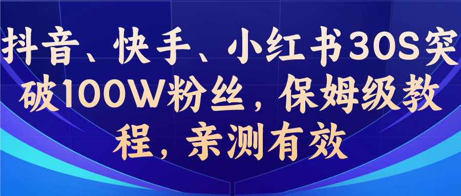 (6647期)教你一招，抖音、快手、小红书30S突破100W粉丝，保姆级教程，亲测有效-iTZL项目网