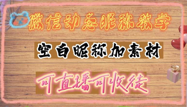 （4980期）微信动态昵称设置方法，可抖音直播引流，日赚上百【详细视频教程+素材】-iTZL项目网