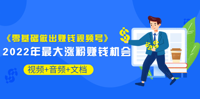 （3189期）《零基础做出赚钱视频号》2022年最大涨粉赚钱机会（视频+音频+图文)价值199-iTZL项目网