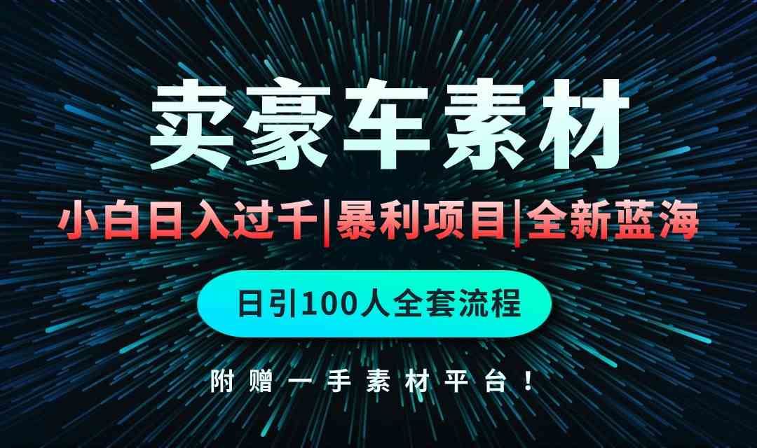 （10101期）通过卖豪车素材日入过千，空手套白狼！简单重复操作，全套引流流程.！-iTZL项目网