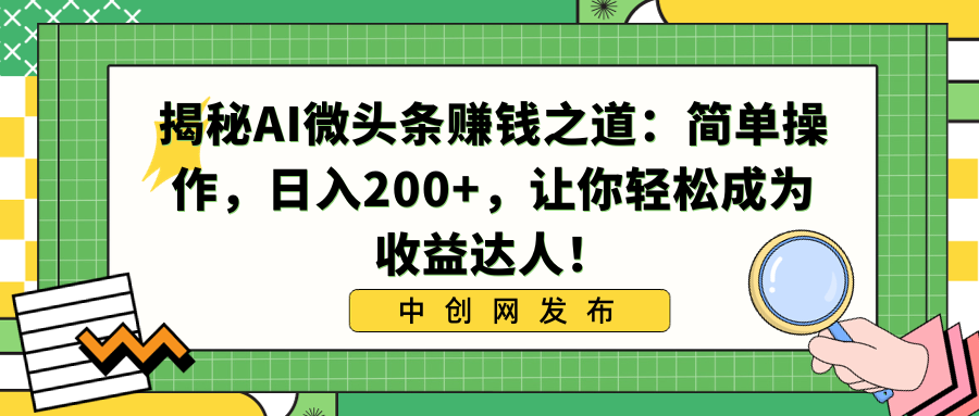 （8664期）揭秘AI微头条赚钱之道：简单操作，日入200+，让你轻松成为收益达人！-iTZL项目网