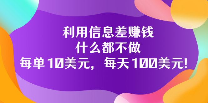 （3193期）利用信息差赚钱：什么都不做，每单10美元，每天100美元！-iTZL项目网