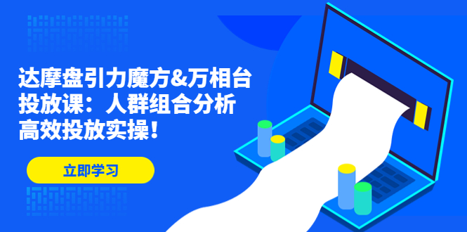 （4709期）达摩盘引力魔方&万相台投放课：人群组合分析，高效投放实操！-iTZL项目网