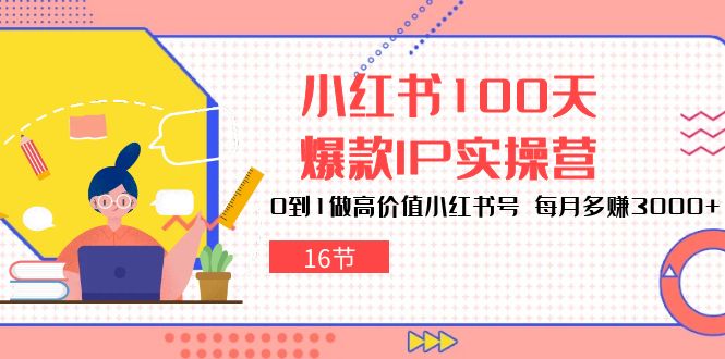 （10490期）小红书100天-爆款IP实操营，0到1做高价值小红书号 每月多赚3000+（16节）-iTZL项目网