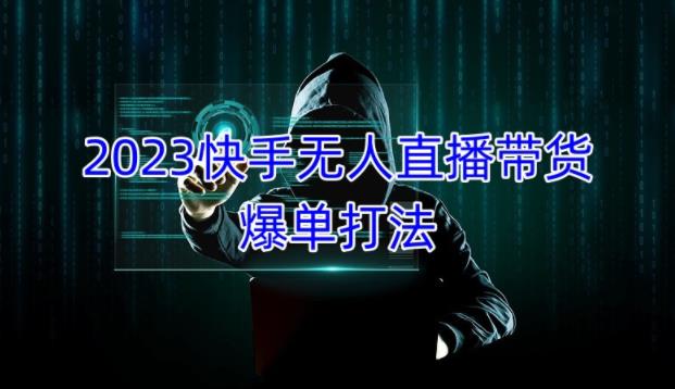 2023快手无人直播带货爆单教程，正规合法，长期稳定，可批量放大操作-iTZL项目网