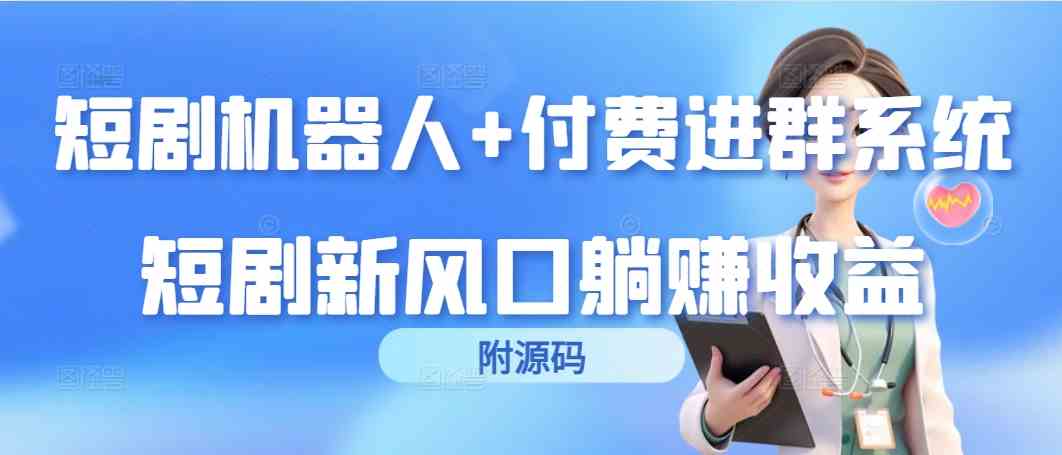 （9468期）短剧机器人+付费进群系统，短剧新风口躺赚收益（附源码）-iTZL项目网