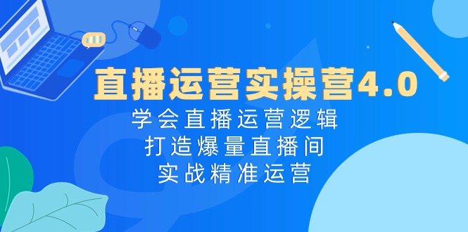 （10950期）直播运营实操营4.0：学会直播运营逻辑，打造爆量直播间，实战精准运营-iTZL项目网