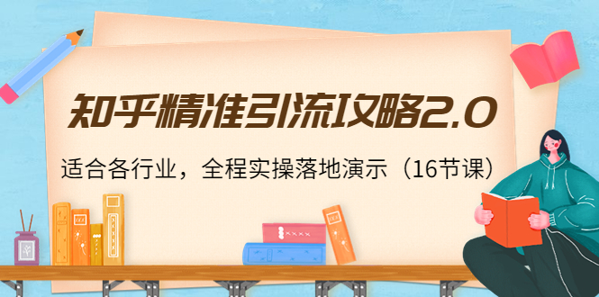 （3982期）知乎精准引流攻略2.0，适合各行业，全程实操落地演示（16节课）-iTZL项目网