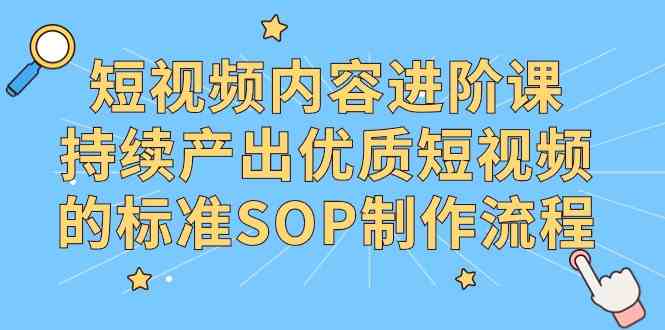 （9232期）短视频内容进阶课，持续产出优质短视频的标准SOP制作流程-iTZL项目网