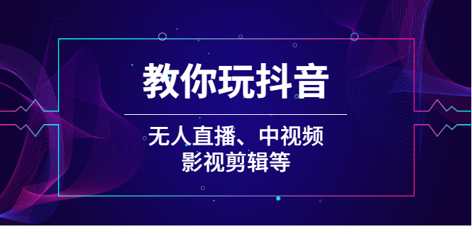 （2009期）教你玩抖音（无人直播、中视频、影视剪辑等）-iTZL项目网