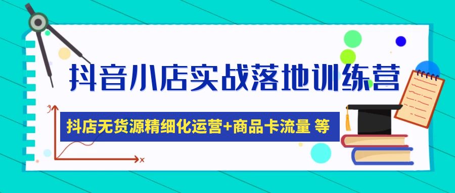 （4959期）抖音小店实战落地训练营：抖店无货源精细化运营，商品卡流量等等（22节）-iTZL项目网