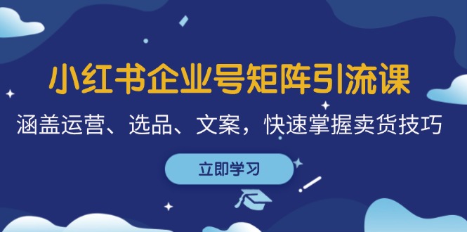 （12944期）小红书企业号矩阵引流课，涵盖运营、选品、文案，快速掌握卖货技巧-iTZL项目网