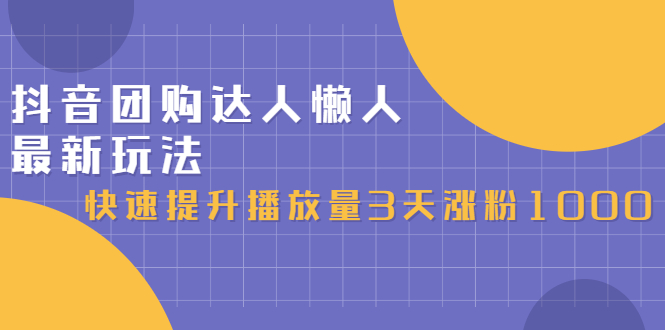 （2446期）抖音团购达人懒人最新玩法，快速提升播放量3天涨粉1000（初级班+高级班）-iTZL项目网