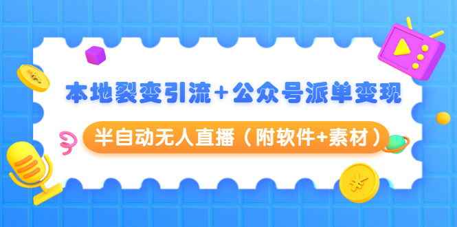 （1506期）本地裂变引流+公众号派单变现+半自动无人直播（附软件+素材）-iTZL项目网