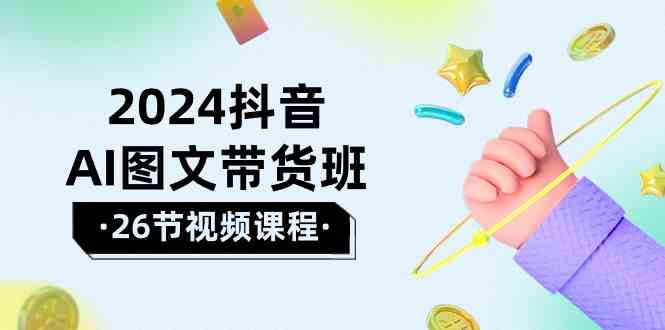 （10188期）2024抖音AI图文带货班：在这个赛道上  乘风破浪 拿到好效果（26节课）-iTZL项目网