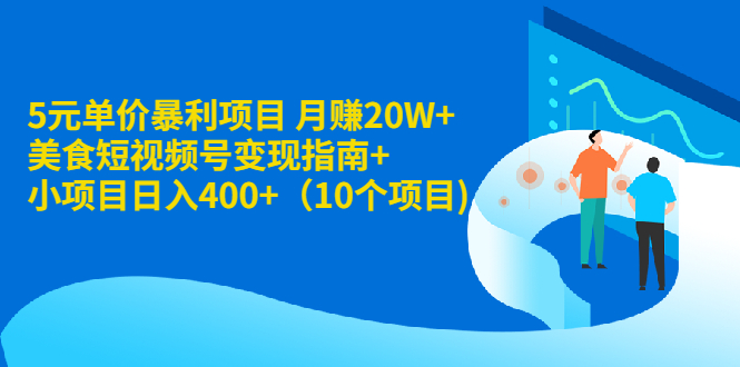 （1916期）5元单价暴利项目 月赚20W+美食短视频号变现指南+小项目日入400+（10个项目)-iTZL项目网