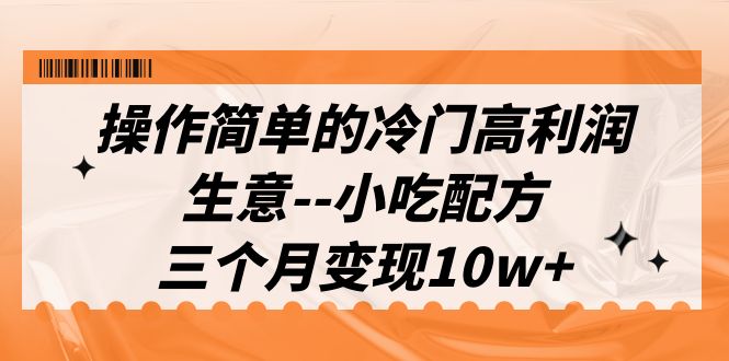 （6870期）操作简单的冷门高利润生意–小吃配方，三个月变现10w+（教程+配方资料）-iTZL项目网