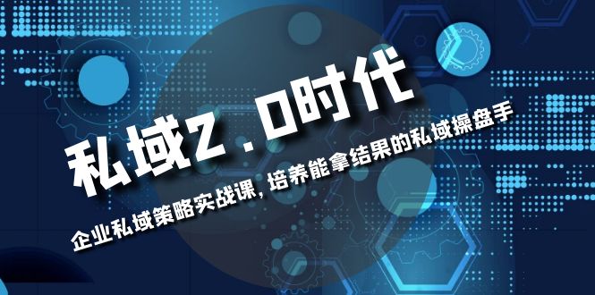 （8291期）私域-2.0时代：企业私域策略实战课，培养能拿结果的私域操盘手-iTZL项目网