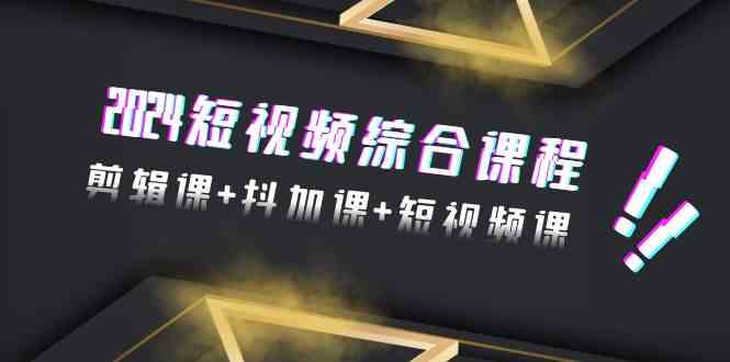 （9256期）2024短视频综合课程，剪辑课+抖加课+短视频课（48节）-iTZL项目网