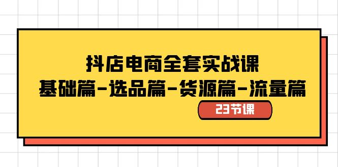 （8656期）抖店电商全套实战课：基础篇-选品篇-货源篇-流量篇（23节课）-iTZL项目网