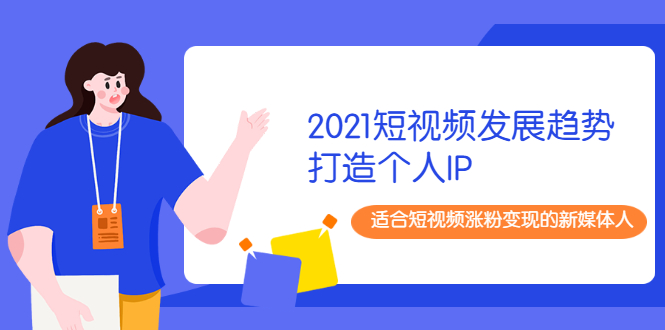 （1988期）2021短视频发展趋势+打造个人IP，适合短视频涨粉变现的新媒体人-iTZL项目网