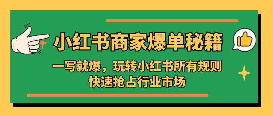 （5220期）小红书·商家爆单秘籍：一写就爆，玩转小红书所有规则，快速抢占行业市场-iTZL项目网