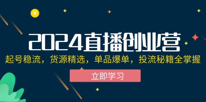 （12308期）2024直播创业营：起号稳流，货源精选，单品爆单，投流秘籍全掌握-iTZL项目网