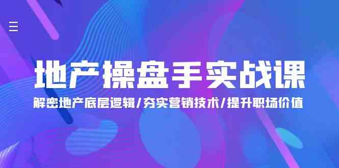 （9960期）地产 操盘手实战课：解密地产底层逻辑/夯实营销技术/提升职场价值（24节）-iTZL项目网