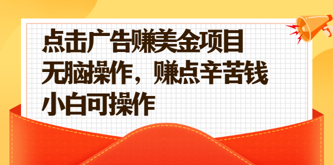 （2138期）点击广告赚美金项目，无脑操作，赚点辛苦钱 小白可操作【视频课程】-iTZL项目网